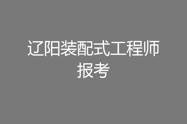 辽阳装配式工程师报考
