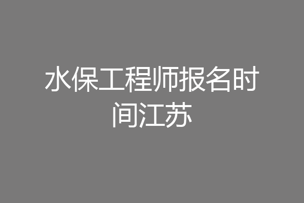水保工程师报名时间江苏
