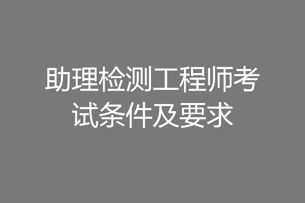 助理检测工程师考试条件及要求