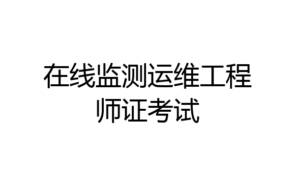 在线监测运维工程师证考试