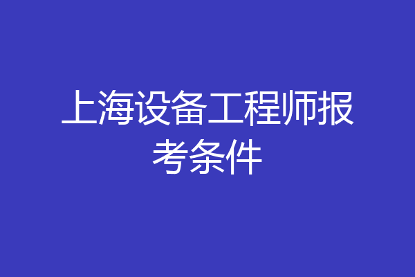 上海设备工程师报考条件