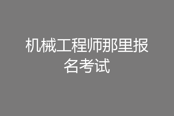机械工程师那里报名考试