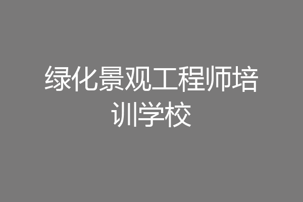 绿化景观工程师培训学校