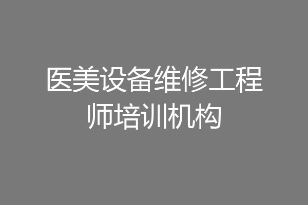 医美设备维修工程师培训机构