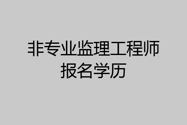 非专业监理工程师报名学历