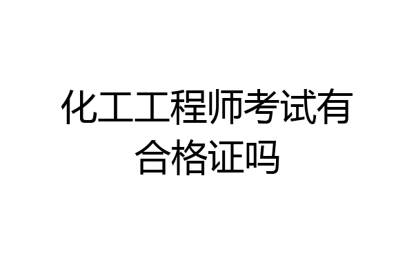 化工工程师考试有合格证吗