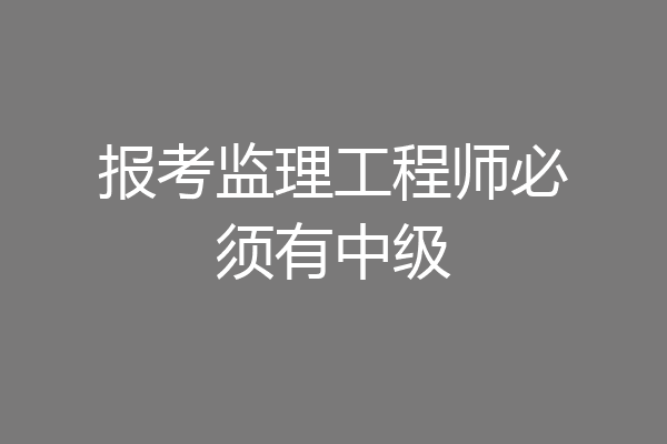 报考监理工程师必须有中级