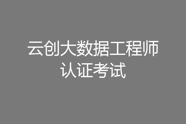 云创大数据工程师认证考试