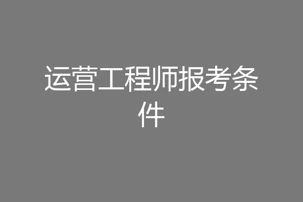 运营工程师报考条件