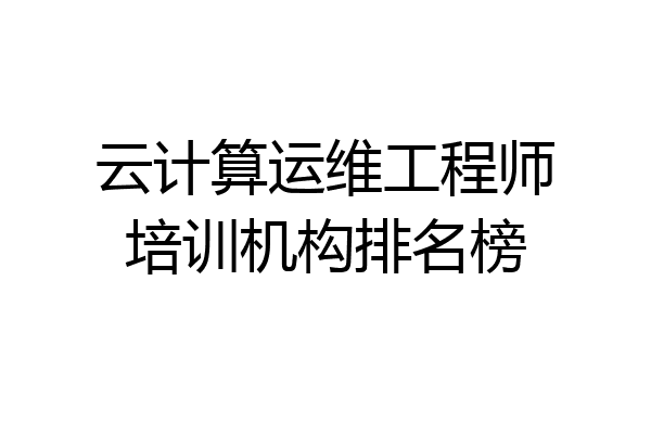 云计算运维工程师培训机构排名榜