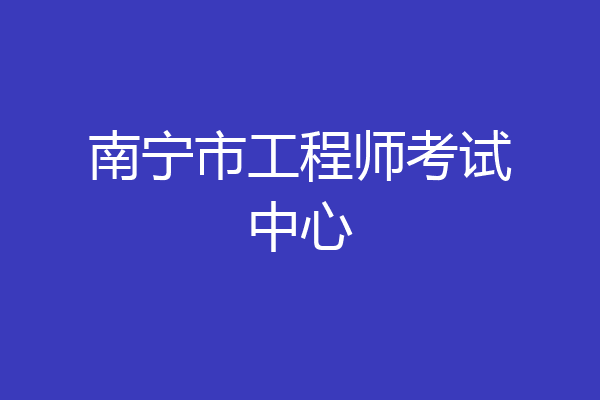 南宁市工程师考试中心