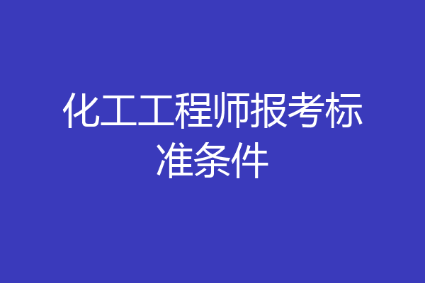 化工工程师报考标准条件