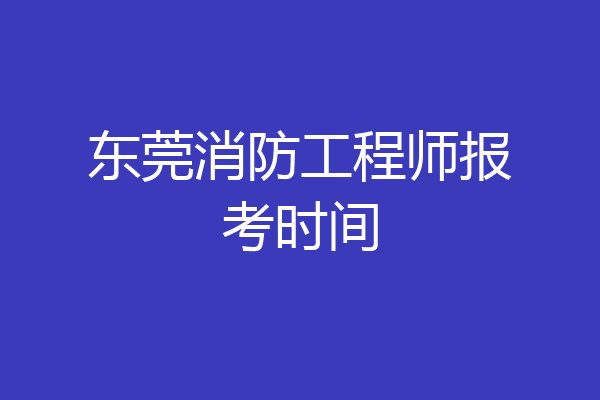 东莞消防工程师报考时间