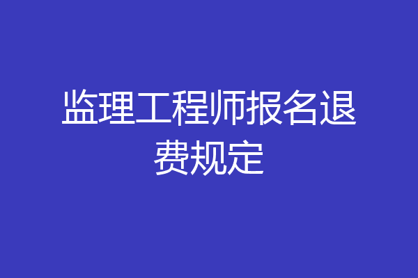 监理工程师报名退费规定
