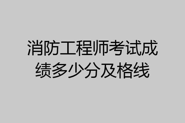 消防工程师考试成绩多少分及格线