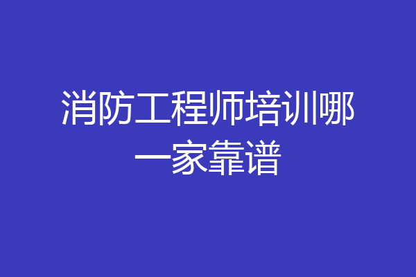 消防工程师培训哪一家靠谱