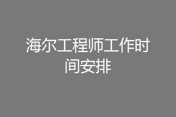 海尔工程师工作时间安排