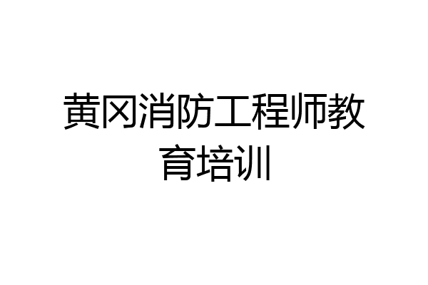 黄冈消防工程师教育培训