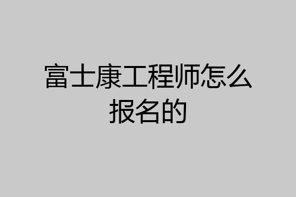 富士康工程师怎么报名的
