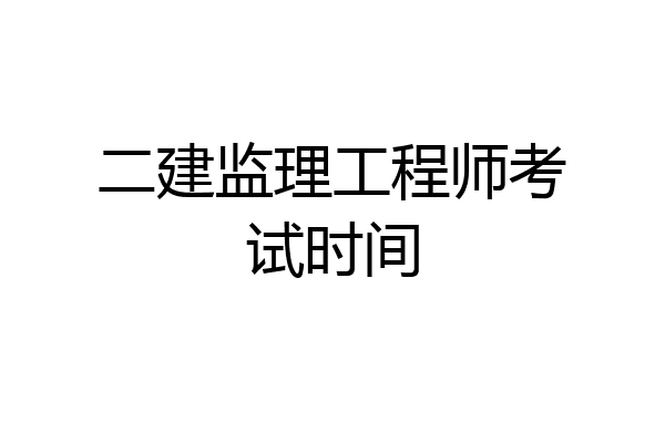 二建监理工程师考试时间