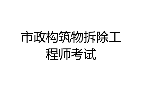 市政构筑物拆除工程师考试