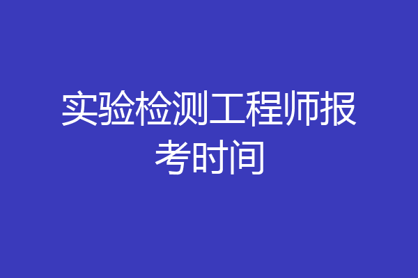实验检测工程师报考时间