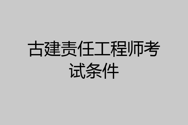 古建责任工程师考试条件