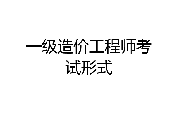 一级造价工程师考试形式