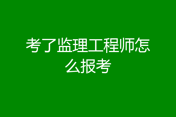 考了监理工程师怎么报考
