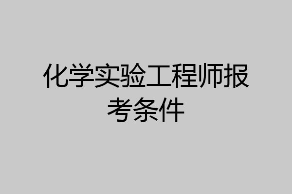 化学实验工程师报考条件