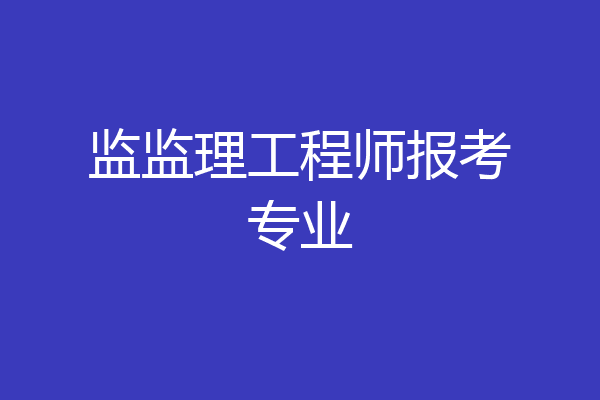 监监理工程师报考专业