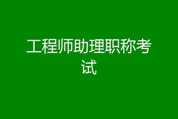 工程师助理职称考试