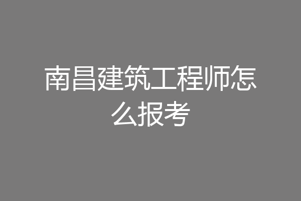 南昌建筑工程师怎么报考