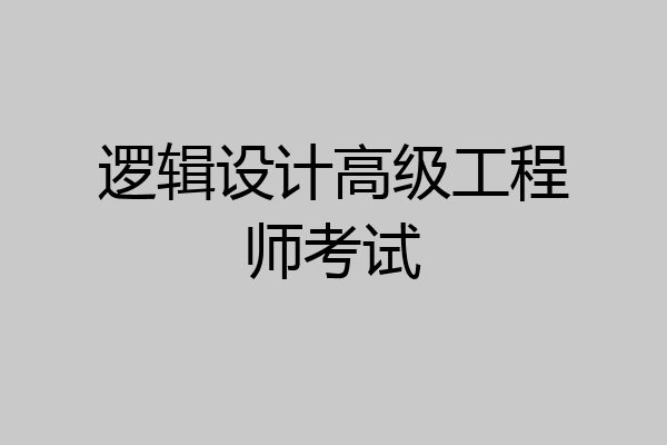 逻辑设计高级工程师考试