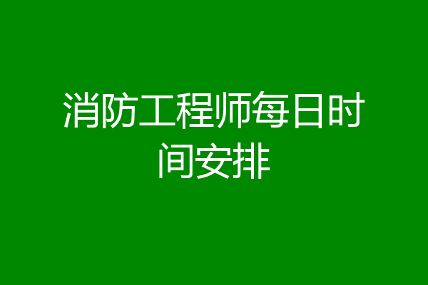 消防工程师每日时间安排