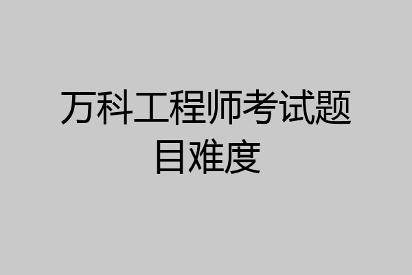 万科工程师考试题目难度