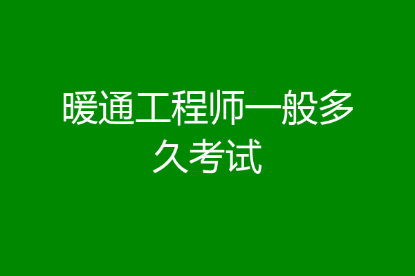 暖通工程师一般多久考试