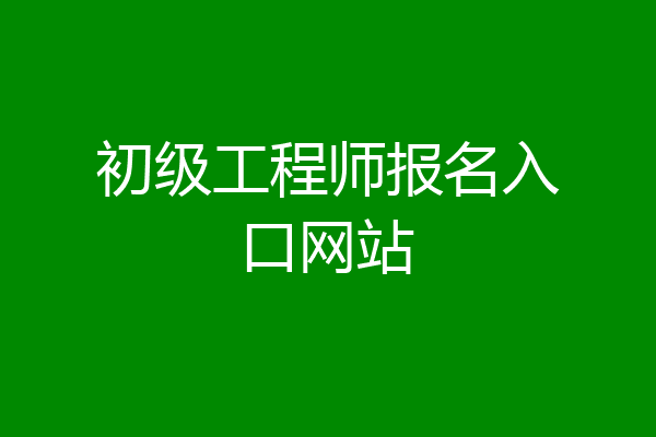 初级工程师报名入口网站
