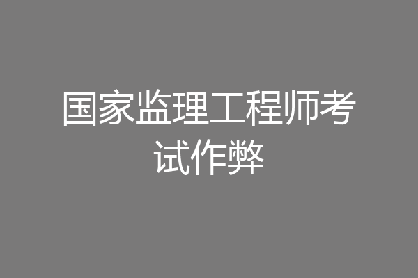 国家监理工程师考试作弊