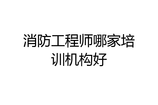 消防工程师哪家培训机构好