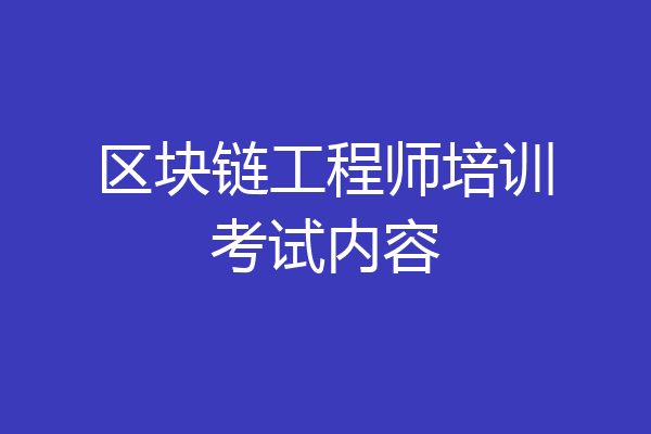 区块链工程师培训考试内容