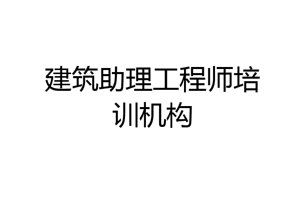建筑助理工程师培训机构