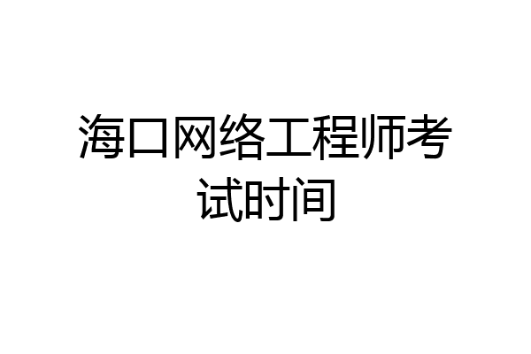 海口网络工程师考试时间