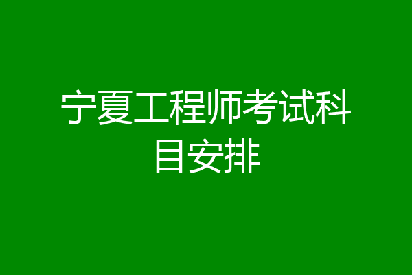 宁夏工程师考试科目安排