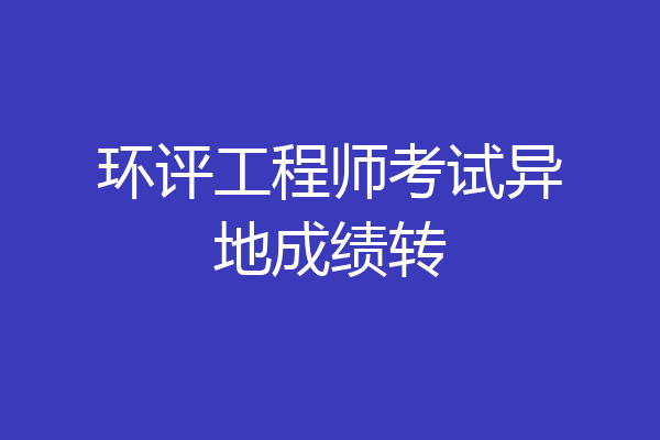 环评工程师考试异地成绩转