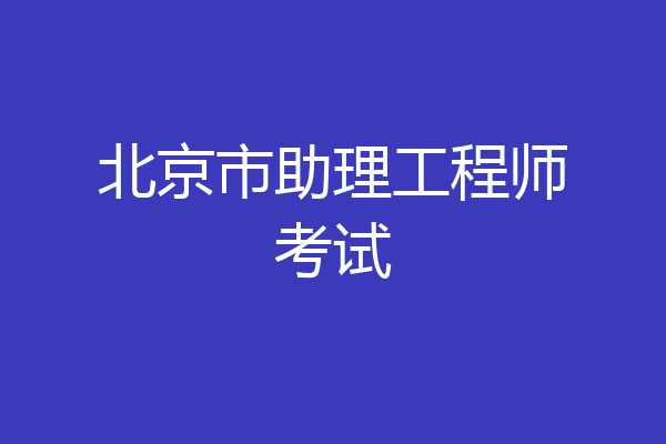 北京市助理工程师考试
