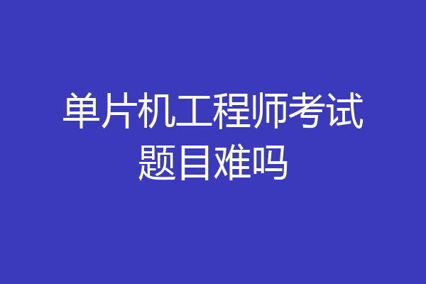 单片机工程师考试题目难吗