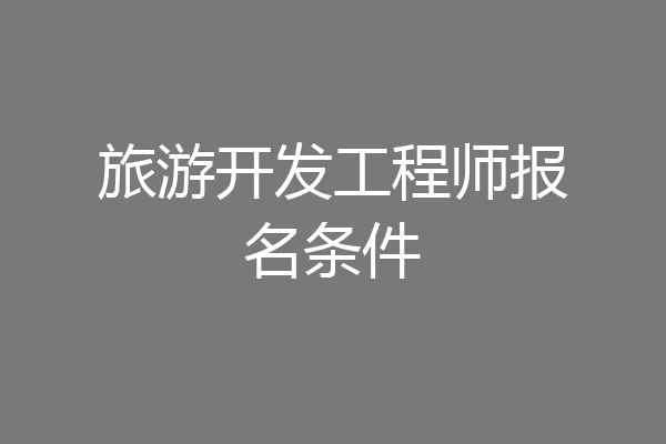 旅游开发工程师报名条件