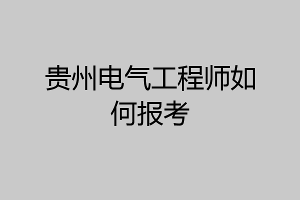 贵州电气工程师如何报考