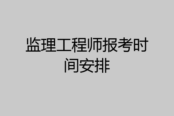 监理工程师报考时间安排